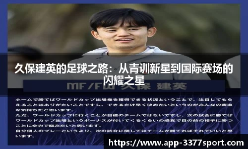 久保建英的足球之路：从青训新星到国际赛场的闪耀之星